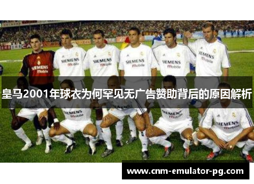 皇马2001年球衣为何罕见无广告赞助背后的原因解析 皇马2001年球衣为何罕见无广告赞助背后的原因解析