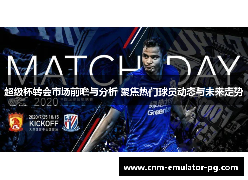 超级杯转会市场前瞻与分析 聚焦热门球员动态与未来走势 超级杯转会市场前瞻与分析 聚焦热门球员动态与未来走势