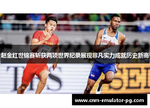 赵金红世锦赛斩获两项世界纪录展现非凡实力成就历史新高 赵金红世锦赛斩获两项世界纪录展现非凡实力成就历史新高