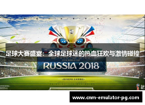 足球大赛盛宴:全球足球迷的热血狂欢与激情碰撞 足球大赛盛宴:全球足球迷的热血狂欢与激情碰撞