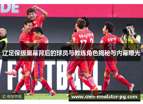 辽足保级黑幕背后的球员与教练角色揭秘与内幕曝光