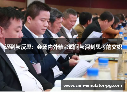 迟到与反思：会场内外精彩瞬间与深刻思考的交织