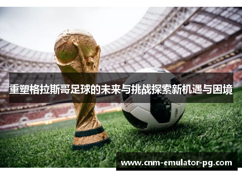 重塑格拉斯哥足球的未来与挑战探索新机遇与困境 重塑格拉斯哥足球的未来与挑战探索新机遇与困境