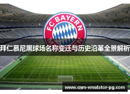 拜仁慕尼黑球场名称变迁与历史沿革全景解析 拜仁慕尼黑球场名称变迁与历史沿革全景解析