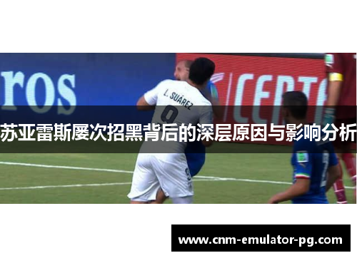 苏亚雷斯屡次招黑背后的深层原因与影响分析