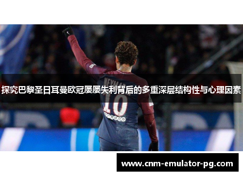 探究巴黎圣日耳曼欧冠屡屡失利背后的多重深层结构性与心理因素
