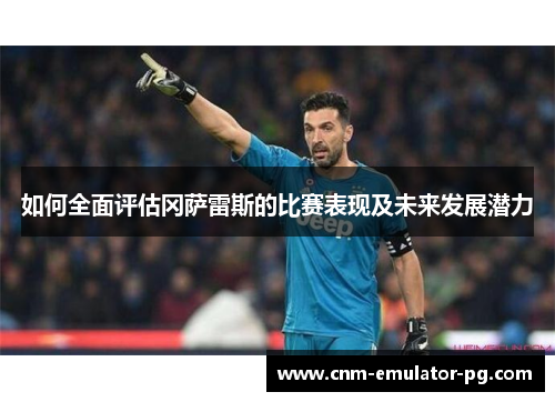 如何全面评估冈萨雷斯的比赛表现及未来发展潜力