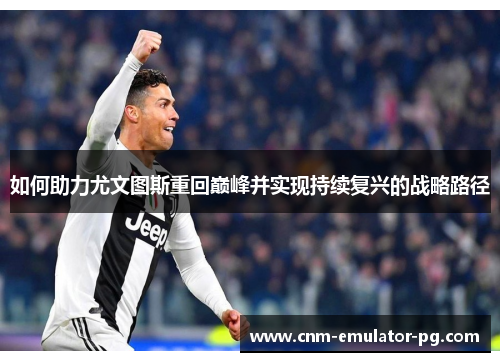 如何助力尤文图斯重回巅峰并实现持续复兴的战略路径