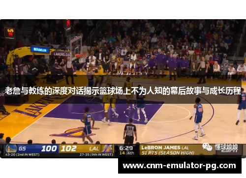 老詹与教练的深度对话揭示篮球场上不为人知的幕后故事与成长历程