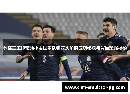 苏格兰主帅带领小麦国家队崭露头角的成功秘诀与背后策略揭秘 苏格兰主帅带领小麦国家队崭露头角的成功秘诀与背后策略揭秘