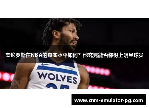 杰伦罗斯在NBA的真实水平如何？他究竟能否称得上明星球员