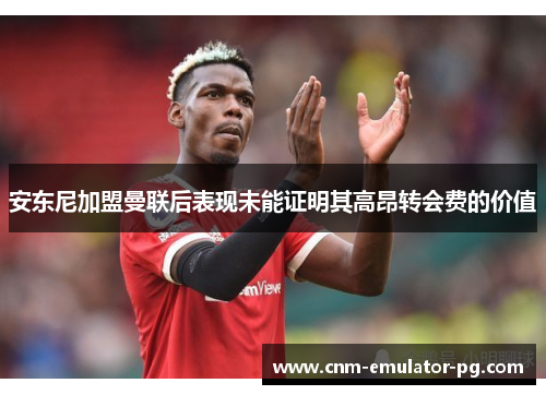 安东尼加盟曼联后表现未能证明其高昂转会费的价值 安东尼加盟曼联后表现未能证明其高昂转会费的价值