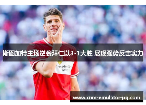 斯图加特主场逆袭拜仁以3-1大胜 展现强势反击实力 斯图加特主场逆袭拜仁以3-1大胜 展现强势反击实力