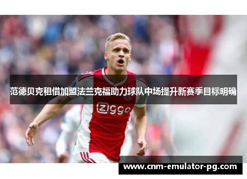 范德贝克租借加盟法兰克福助力球队中场提升新赛季目标明确