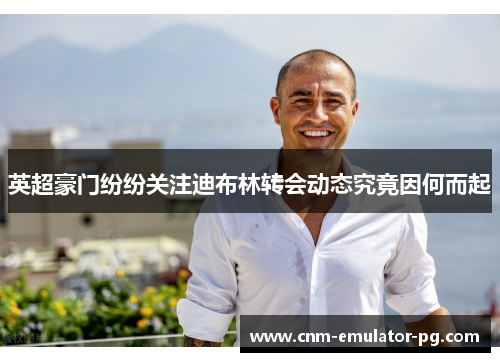 英超豪门纷纷关注迪布林转会动态究竟因何而起