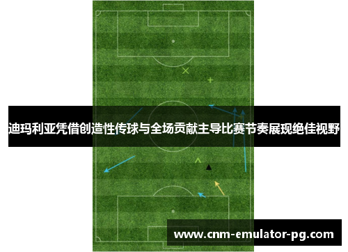 迪玛利亚凭借创造性传球与全场贡献主导比赛节奏展现绝佳视野