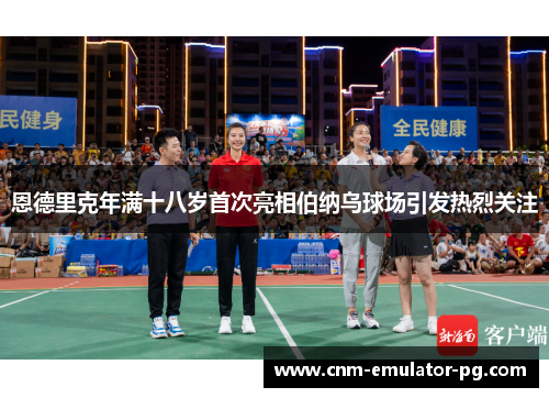 恩德里克年满十八岁首次亮相伯纳乌球场引发热烈关注