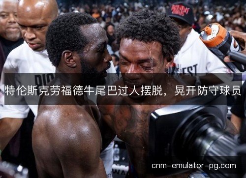 特伦斯克劳福德牛尾巴过人摆脱，晃开防守球员