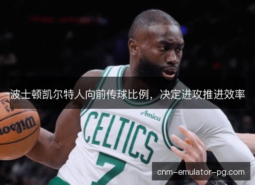波士顿凯尔特人向前传球比例,决定进攻推进效率 波士顿凯尔特人向前传球比例,决定进攻推进效率