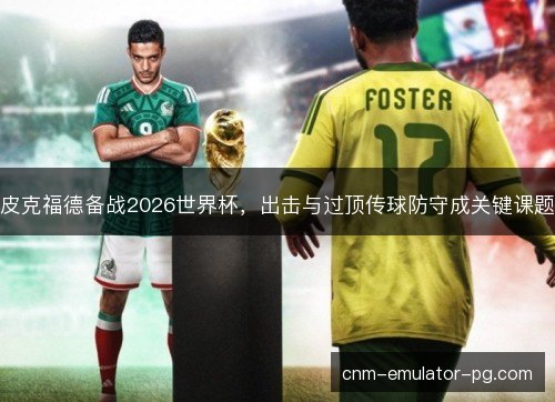 皮克福德备战2026世界杯,出击与过顶传球防守成关键课题 皮克福德备战2026世界杯,出击与过顶传球防守成关键课题